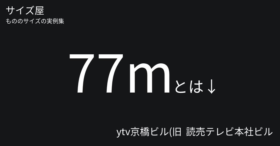 77mとは「ytv京橋ビル(旧  読売テレビ本社ビル)の高さ」くらいの高さです